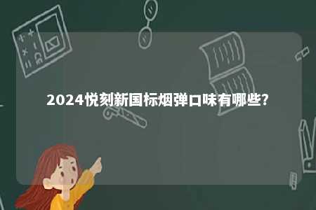 2024悦刻新国标烟弹口味有哪些	？ 
